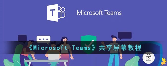 《Microsoft Teams》共享屏幕教程